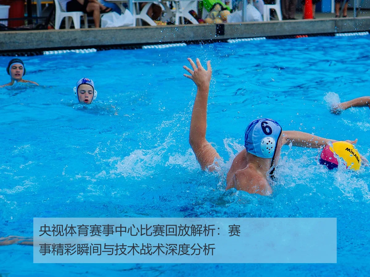 央视体育赛事中心比赛回放解析：赛事精彩瞬间与技术战术深度分析